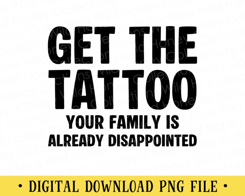 Op de afbeelding: Een digitaal grafisch ontwerp met de dikgedrukte zwarte tekst GET THE TATTOO op de eerste regel, gevolgd door YOUR FAMILY IS ALREADY DISAPPOINTED op de volgende twee regels. Een gele horizontale balk onderaan bevat de tekst DIGITAL DOWNLOAD PNG FILE.