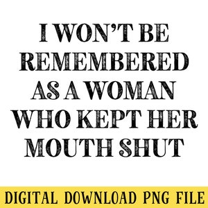 I Won&#39;t Be Remembered as a Woman Who Kept Her Mouth Shut, PNG, Funny Sarcastic Quote, Transparent File, Sublimation, dtg, INSTANT DOWNLOAD