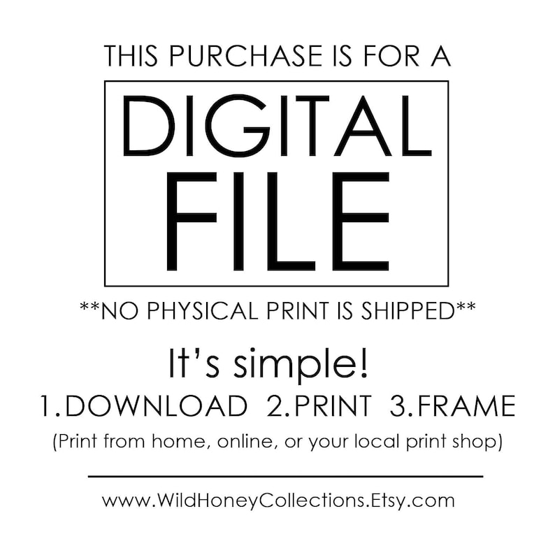 Peut inclure: Un avis de t&eacute;l&eacute;chargement de fichier num&eacute;rique avec le texte "THIS PURCHASE IS FOR A DIGITAL FILE **NO PHYSICAL PRINT IS SHIPPED** It's simple! 1.DOWNLOAD 2.PRINT 3.FRAME (Print from home, online, or your local print shop) www.WildHoneyCollections.Etsy.com"