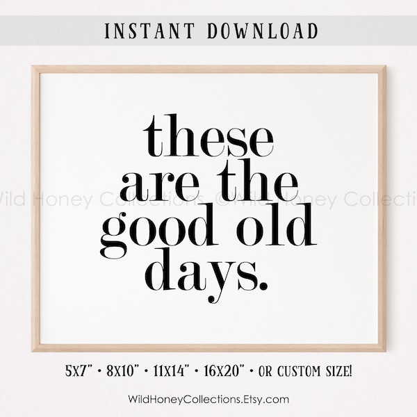 These Are The Good Old Days, Inspirational Printable Wall Art, Farmhouse Decor, INSTANT DIGITAL DOWNLOAD