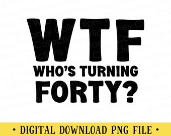 WTF Who's Turning Forty PNG File | 40th Birthday Sublimation | Digital Download