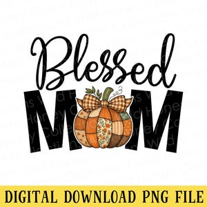 May include: A digital design featuring the words "Blessed Mom" in a script font above the word "MOM" in bold black letters. A patchwork pumpkin with a plaid bow sits between the words. The text "DIGITAL DOWNLOAD PNG FILE" is at the bottom.
