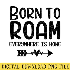 Born to Roam, PNG File, Everywhere is Home, Crafting, Sublimation, INSTANT DOWNLOAD