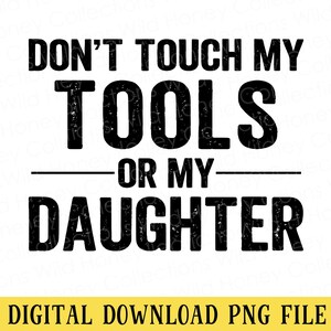 May include: Black text on a white background reads "DON'T TOUCH MY TOOLS OR MY DAUGHTER." Below the text is a yellow banner with the words "DIGITAL DOWNLOAD PNG FILE." The text is in a bold, sans-serif font.