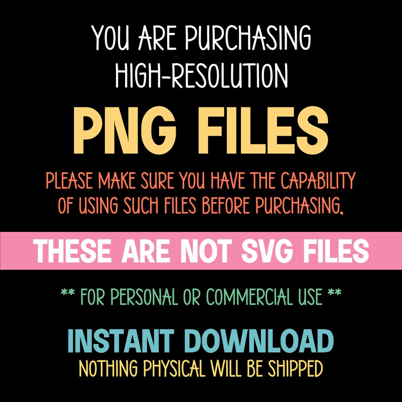 May include: Black and white text on a pink and blue background. The text reads "You are purchasing high-resolution PNG files. Please make sure you have the capability of using such files before purchasing. These are not SVG files. ** For personal or commercial use ** Instant download. Nothing physical will be shipped."