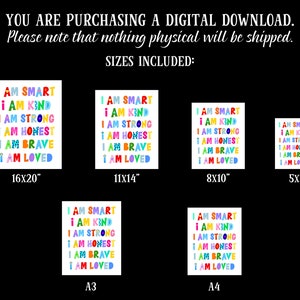 May include: A digital download of printable wall art featuring a colorful design with the text "I am smart, I am kind, I am strong, I am honest, I am brave, I am loved". The art is available in five different sizes: 16x20 inches, 11x14 inches, 8x10 inches, 5x7 inches, A3, and A4.