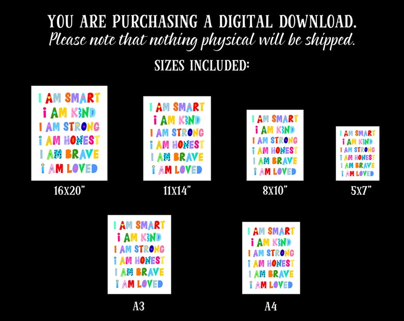May include: A digital download of printable wall art featuring a colorful design with the text "I am smart, I am kind, I am strong, I am honest, I am brave, I am loved". The art is available in five different sizes: 16x20 inches, 11x14 inches, 8x10 inches, 5x7 inches, A3, and A4.