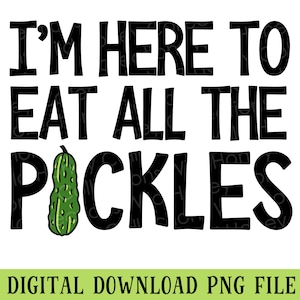 I&#39;m Here to Eat All the Pickles, PNG, Funny Quote, Pickle Lover, Transparent File, Sublimation, Crafting, INSTANT DOWNLOAD