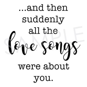 May include: A white background with black text that reads: "...and then suddenly all the love songs were about you."