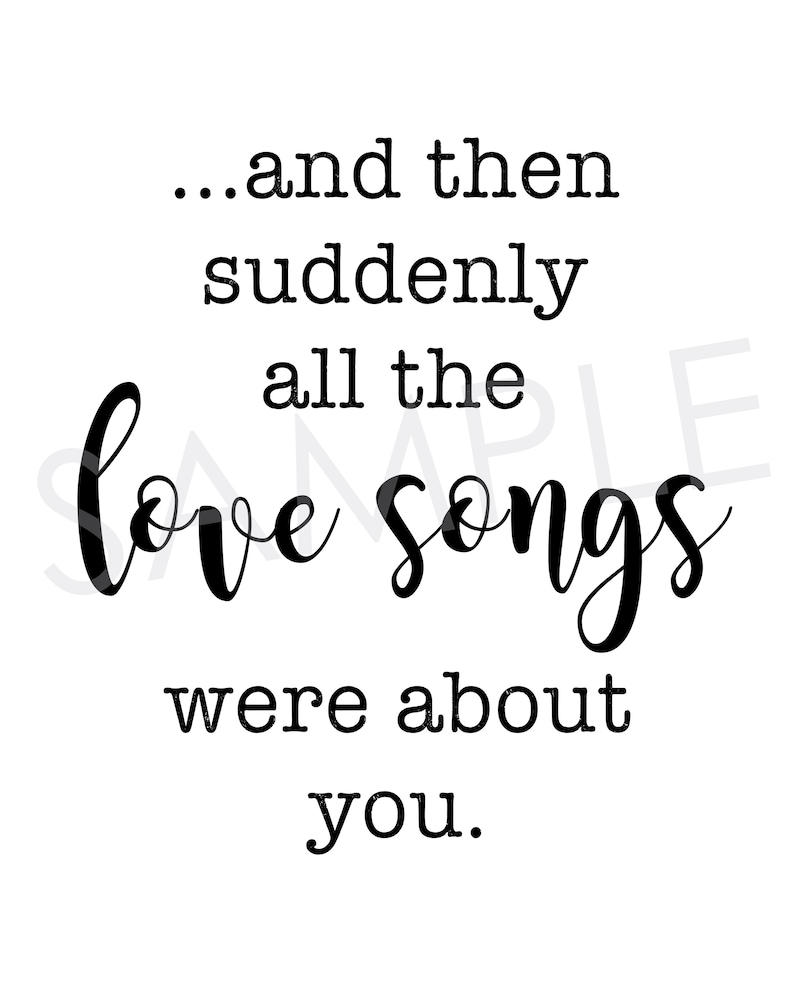 May include: A white background with black text that reads: "...and then suddenly all the love songs were about you."
