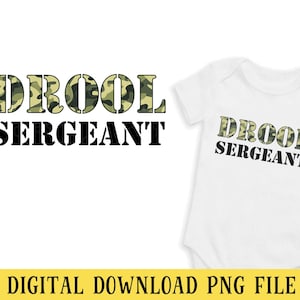 May include: White baby onesie with the text "DROOL SERGEANT" in black and camouflage green lettering. The same text is displayed on the left side of the image. The bottom of the image has the text "DIGITAL DOWNLOAD PNG FILE".