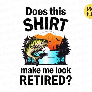 Fishing PNG, Does This Shirt Make Me Look Retired, Transparent File, Crafting, Sublimation, INSTANT DOWNLOAD