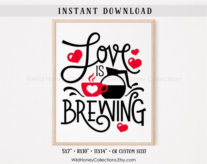 May include: A printable digital download of a black and white graphic with the text "Love is Brewing" in a stylized font. The graphic includes a coffee pot and a coffee cup with hearts. The text "5x7", "8x10", "11x14", and "OR CUSTOM SIZE!" is at the bottom of the graphic. The text "WildHoneyCollections.Etsy.com" is at the bottom of the graphic.