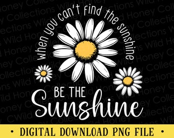 When You Can't Find the Sunshine Be the Sunshine PNG | Daisy Floral Shirt Design | Positive Quote | DIGITAL DOWNLOAD