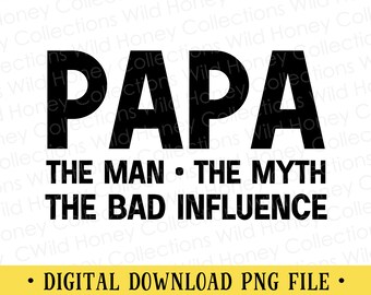 Papa The Man The Myth The Bad Influence, PNG File, Transparent File, Sublimation, INSTANT DOWNLOAD