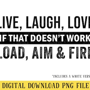 May include: Black and white graphic design with the text "LIVE, LAUGH, LOVE IF THAT DOESN'T WORK LOAD, AIM & FIRE". The text is in a bold, blocky font. The text is centered on a white background.