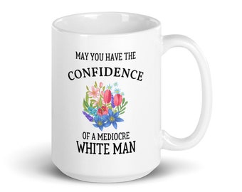 Feminist Gift, Mugs for Women, Funny Mug, May You Have the Confidence of a Mediocre White Man