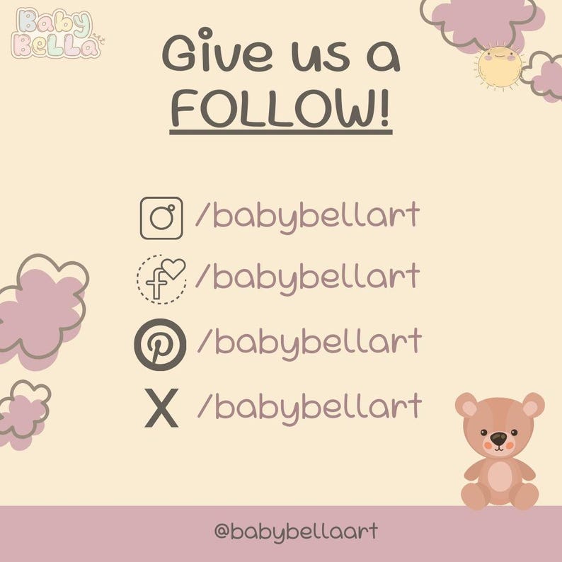 May include: A graphic with a light brown background and the text "Give us a FOLLOW!" in dark brown. Below the text are four social media icons with the text "/babybellart" next to each icon. The icons are for Instagram, Facebook, Pinterest, and Twitter. Below the icons is the text "@babybellaart" in dark brown.