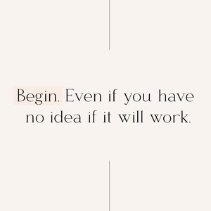 May include: A minimalist design with the text "Begin. Even if you have no idea if it will work."