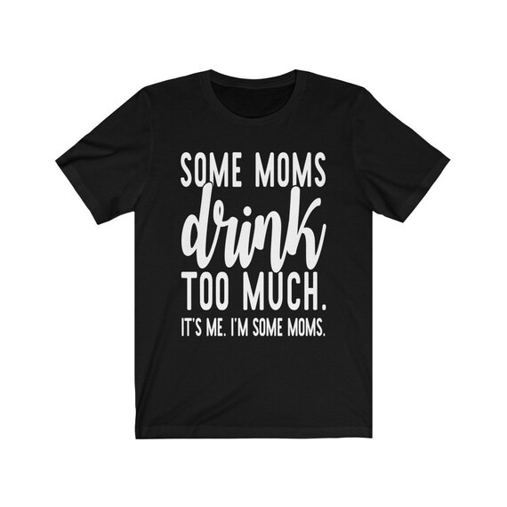 Funny Mom T-shirt Some Moms Drink Too 