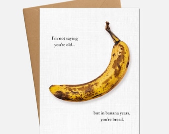 Funny Banana Birthday Card, Humorous Aging Joke Card, I’m Not Saying You’re Old But in Banana Years You’re Bread, Unique Pun Card