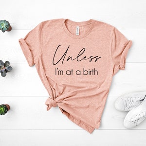 Unless I&#39;m At A Birth -  Doula Midwife Nurse- Unisex Shirt