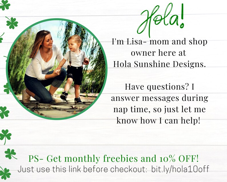 Peut inclure: Une femme et un jeune enfant marchent dans un espace vert herbeux. La femme porte une chemise blanche et un jean bleu. L'enfant porte une chemise blanche, des bretelles et un short noir. Le texte "Hola! I'm Lisa - mom and shop owner here at Hola Sunshine Designs. Have questions? I answer messages during nap time, so just let me know how I can help! PS- Get monthly freebies and 10% OFF! Just use this link before checkout: bit.ly/hola10off" est &eacute;crit sur un fond blanc avec des tr&egrave;fles verts.