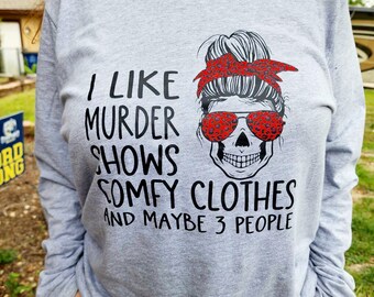 I Like Murder Shows, Comfy Clothes, & Maybe 3 People Long Sleeve T-Shirt
