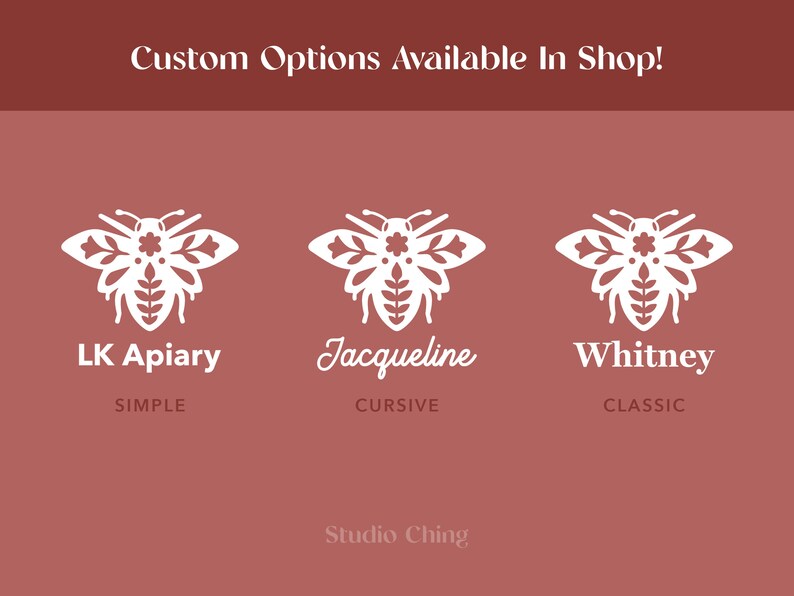 May include: A maroon background with white text and bee illustrations. The text reads "Custom Options Available In Shop!" and "LK Apiary", "Jacqueline", and "Whitney" with different font styles. The text "Studio Ching" is at the bottom.