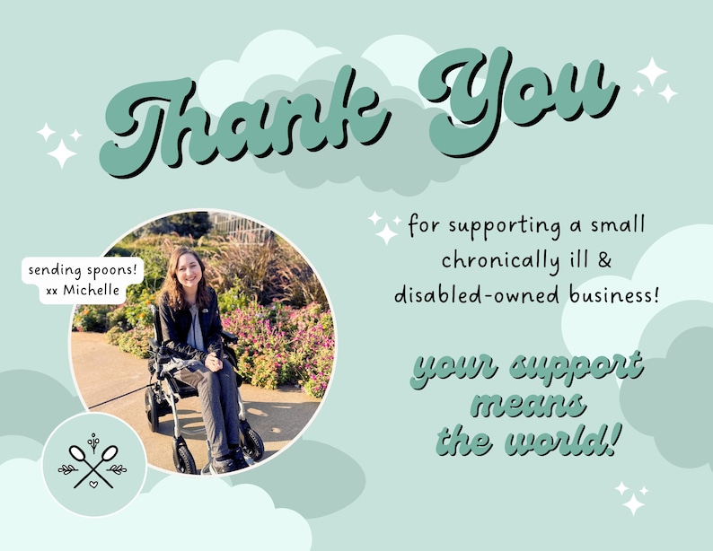 May include: A thank you message with a green and white cloud background. The text reads "Thank You for supporting a small chronically ill & disabled-owned business! Your support means the world!" A photo of a woman in a wheelchair is in a circle in the upper left corner. The text "sending spoons! xx Michelle" is in a speech bubble above the photo.