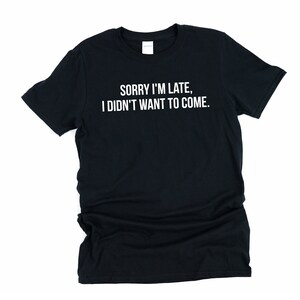 Sorry I&#39;m Late I Didnt Want To Come, Didn&#39;t Want To Come, Funny Shirt, Sorry Im Late, I Didn&#39;t Want To, Introvert Shirt, I Didn&#39;t Want