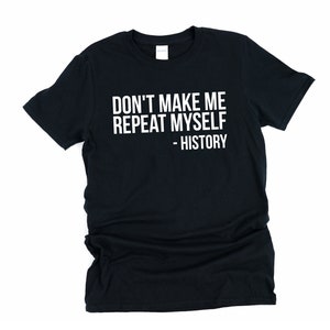 May include: Black t-shirt with the white text "DON'T MAKE ME REPEAT MYSELF - HISTORY". The shirt is a short-sleeved crew neck style. The text is centered on the front of the shirt.