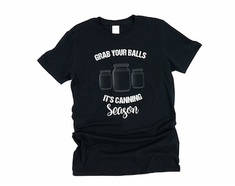 Grab Your Balls Its Canning Season, Canning, Canning T-shirt, Canning Time, Mason Jar Shirt, Canning Season, It's Canning Season, Balls