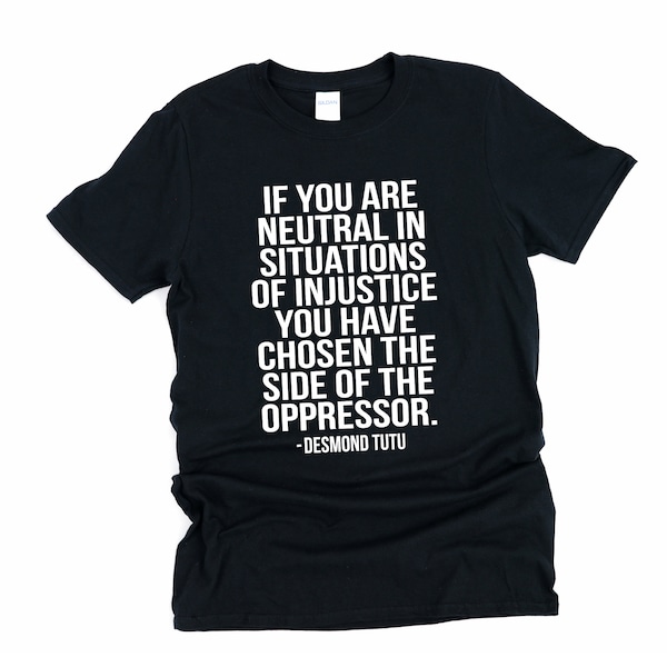 If You Are Neutral In Situations Of Injustice You Have Chosen The Side Of The Oppressor, Activism Shirt, Make A Difference, Activist Tshirt