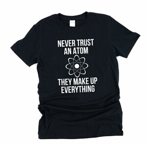 Never Trust An Atom, They, Make Up Everything, Atom, Science Shirt, Funny Science Shirt, Atom Shirt, Physics Shirt, Chemistry Shirt