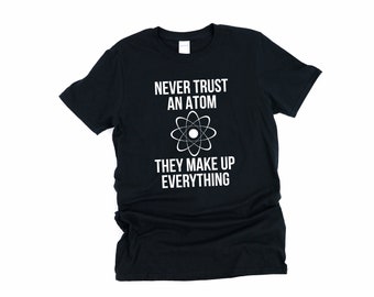 Never Trust An Atom, They, Make Up Everything, Atom, Science Shirt, Funny Science Shirt, Atom Shirt, Physics Shirt, Chemistry Shirt