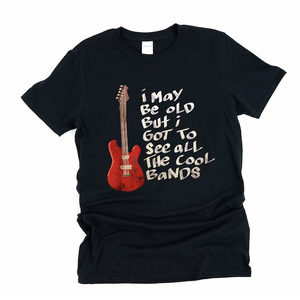 I May Be Old but I Got to See All the Cool Bands T Shirt Etsy