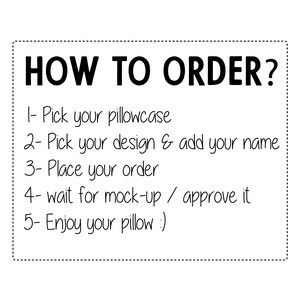 May include: A white background with black text outlining how to order a custom pillow. The text reads: "HOW TO ORDER? 1- Pick your pillowcase 2- Pick your design & add your name 3- Place your order 4- wait for mock-up / approve it 5- Enjoy your pillow :)"