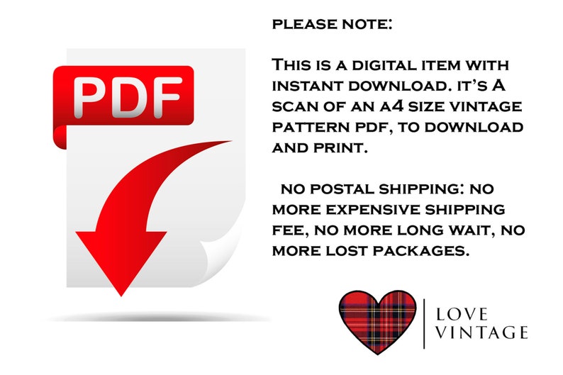K&ouml;nnte beinhalten: Ein rotes PDF-Download-Symbol mit wei&szlig;em Hintergrund und einem roten Pfeil, der nach unten zeigt. Der Text "PLEASE NOTE:" befindet sich &uuml;ber dem Symbol. Der Text "THIS IS A DIGITAL ITEM WITH INSTANT DOWNLOAD. IT'S A SCAN OF AN A4 SIZE VINTAGE PATTERN PDF, TO DOWNLOAD AND PRINT." befindet sich unter dem Symbol. Der Text "NO POSTAL SHIPPING: NO MORE EXPENSIVE SHIPPING FEE, NO MORE LONG WAIT, NO MORE LOST PACKAGES." befindet sich unter dem Text. Ein rot-schwarzes Herz mit Karomuster und dem Text "LOVE VINTAGE" befindet sich in der unteren rechten Ecke.
