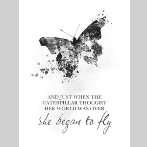 Just When The Caterpillar Thought Her World Was Over, She Began To Fly, ART PRINT, Quote, Inspirational, Wall Art, Gift Idea, B & W