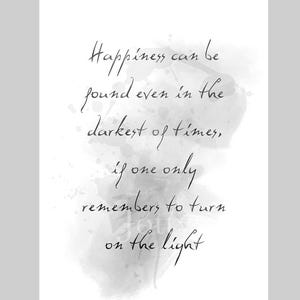 Happiness can be found even in the darkest of times, if one only remembers to turn on the light Quote ART PRINT Inspirational Gift, B & W