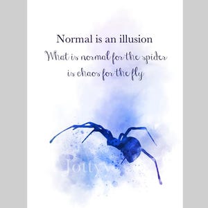 May include: A watercolor print featuring a blue spider illustration with the quote "Normal is an illusion. What is normal for the spider is chaos for the fly." The artwork has a white background with blue accents.