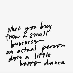 May include: Handwritten quote in black ink on a white background: "When you buy from a small business an actual person does a little happy dance."