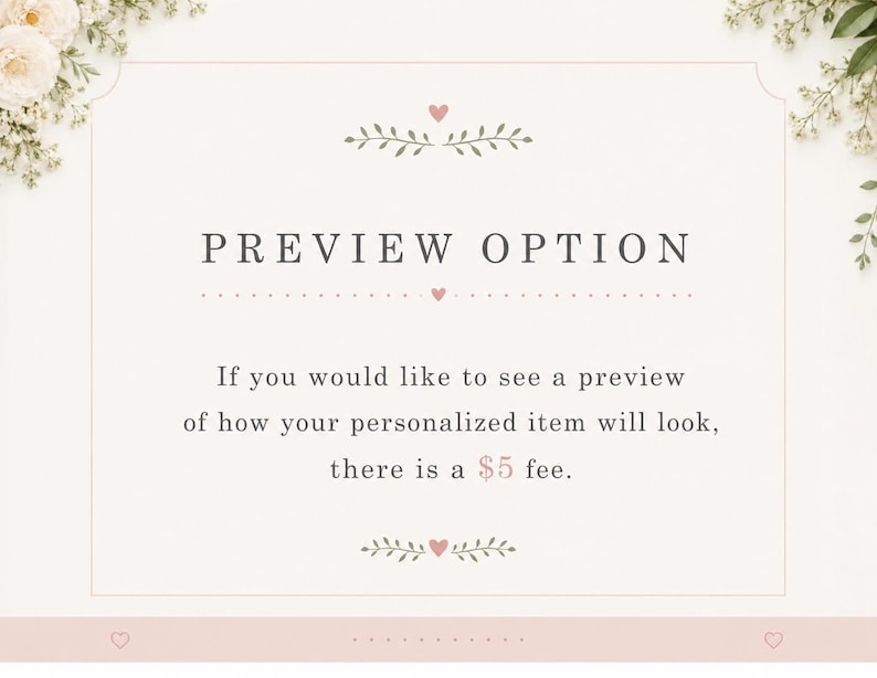 May include: A rectangular sign with a light cream background and a thin pink border. The text reads PREVIEW OPTION. Below, it states: If you would like to see a preview of how your personalized item will look, there is a $5 fee. Floral accents appear in the corners.