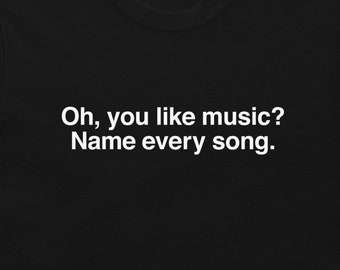 Oh you like music? Name every song - Funny and sarcastic - Short-Sleeve Unisex T-Shirt