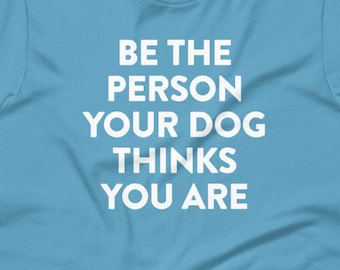 Be the person your dog thinks you are tee - Funny Short-Sleeve Unisex T-Shirt