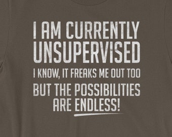 I am currently unsupervised. I know, it freaks me out too but the possibilities are ENDLESS shirt - Funny gift - Short-Sleeve Unisex T-Shirt