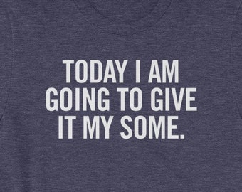 Today I am going to give it my Some shirt - Funny un-motivational tee - Awesome sarcastic slacker gift - Short-Sleeve Unisex T-Shirt