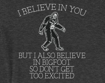 Bigfoot shirt - I believe in you but I also believe in Bigfoot so don&#39;t get too excited - Awesome sasquatch gift Short-Sleeve Unisex T-Shirt
