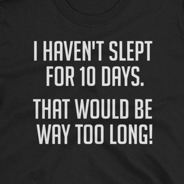 I haven't slept for 10 days. That would be way too long! shirt - Awesome gift for funny people - Clever saying - Short-Sleeve Unisex T-Shirt